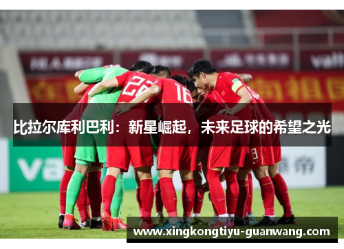 比拉尔库利巴利：新星崛起，未来足球的希望之光