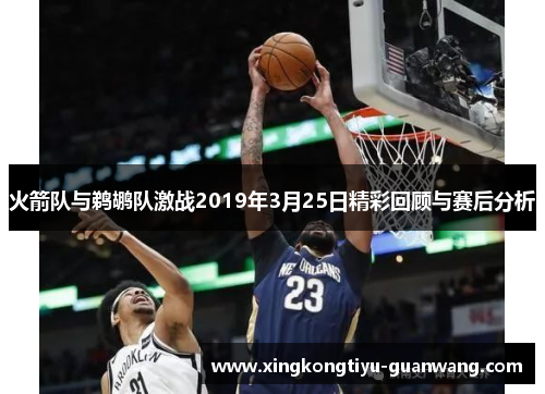 火箭队与鹈鹕队激战2019年3月25日精彩回顾与赛后分析
