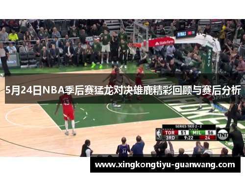5月24日NBA季后赛猛龙对决雄鹿精彩回顾与赛后分析