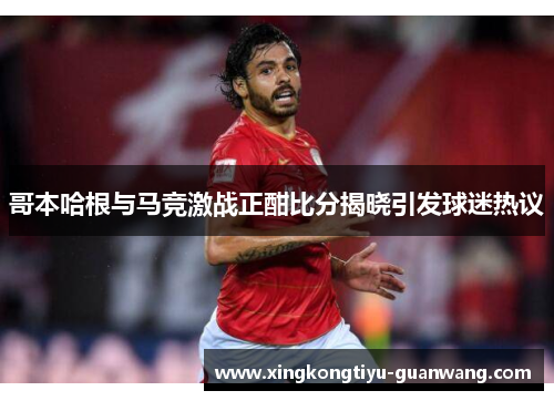 哥本哈根与马竞激战正酣比分揭晓引发球迷热议