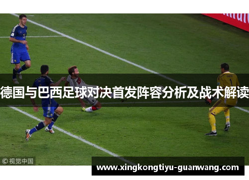 德国与巴西足球对决首发阵容分析及战术解读