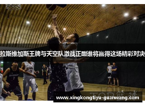 拉斯维加斯王牌与天空队激战正酣谁将赢得这场精彩对决