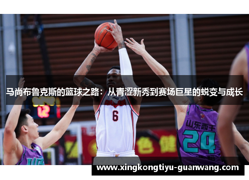 马尚布鲁克斯的篮球之路：从青涩新秀到赛场巨星的蜕变与成长