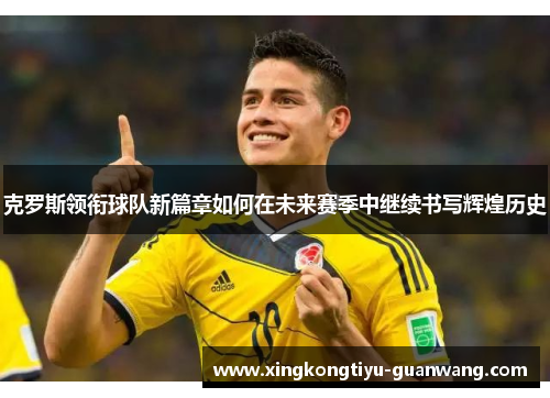 克罗斯领衔球队新篇章如何在未来赛季中继续书写辉煌历史
