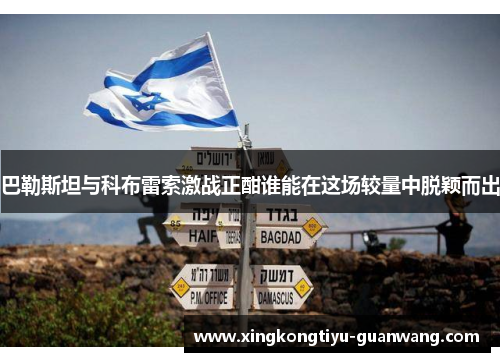 巴勒斯坦与科布雷索激战正酣谁能在这场较量中脱颖而出